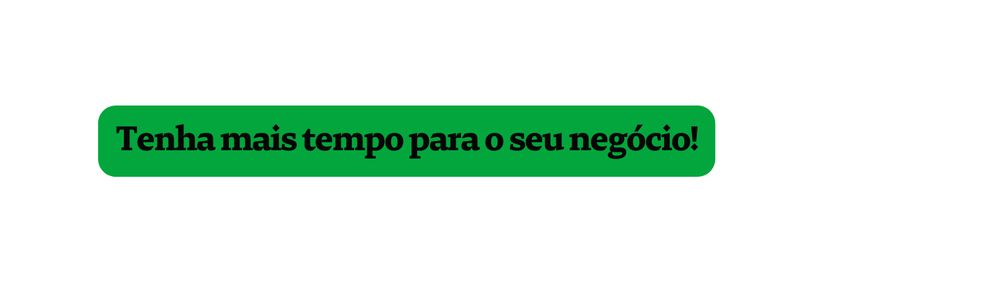 Tenha mais tempo para o seu negócio